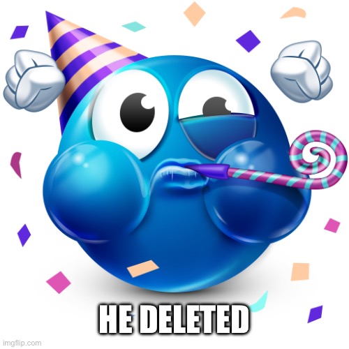 Celebrating Emoji | HE DELETED | image tagged in celebrating emoji | made w/ Imgflip meme maker