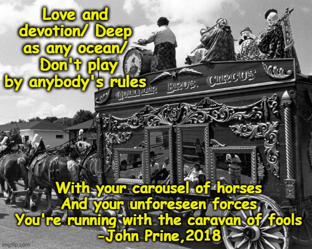 Clowns don't play by the rules | Love and devotion/ Deep as any ocean/  Don't play by anybody's rules; With your carousel of horses
And your unforeseen forces
You're running with the caravan of fools
-John Prine,2018 | image tagged in fools,clown car republicans,basket of deplorables,circus,maga,donald trump the clown | made w/ Imgflip meme maker