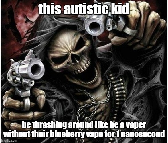 buh buh dun buh buh dun | this autistic kid; be thrashing around like he a vaper without their blueberry vape for 1 nanosecond | image tagged in badass skeleton | made w/ Imgflip meme maker