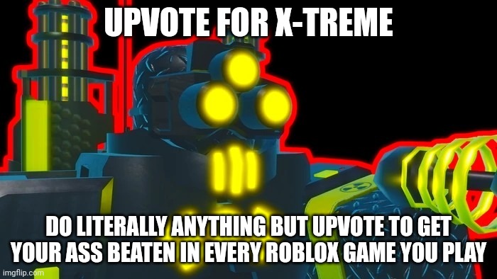 Was originally gonna post this in roblox stream but there is a no Upvote begging rule :barfing emoji: | UPVOTE FOR X-TREME; DO LITERALLY ANYTHING BUT UPVOTE TO GET YOUR ASS BEATEN IN EVERY ROBLOX GAME YOU PLAY | made w/ Imgflip meme maker