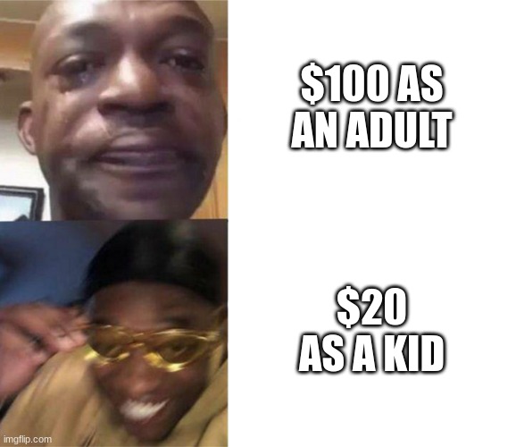 Black Guy Crying and Black Guy Laughing | $100 AS AN ADULT; $20 AS A KID | image tagged in black guy crying and black guy laughing | made w/ Imgflip meme maker