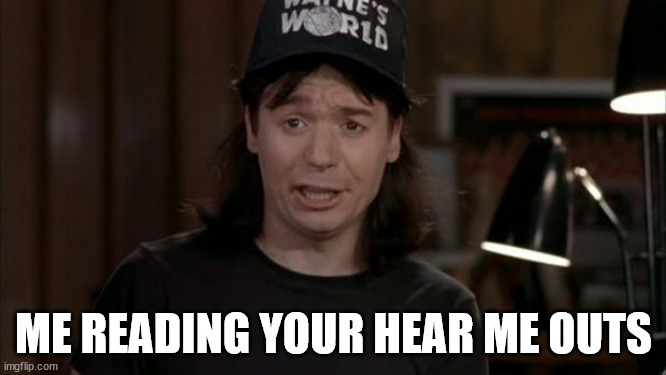 Wayne's World Discovery | ME READING YOUR HEAR ME OUTS | image tagged in wayne's world discovery | made w/ Imgflip meme maker