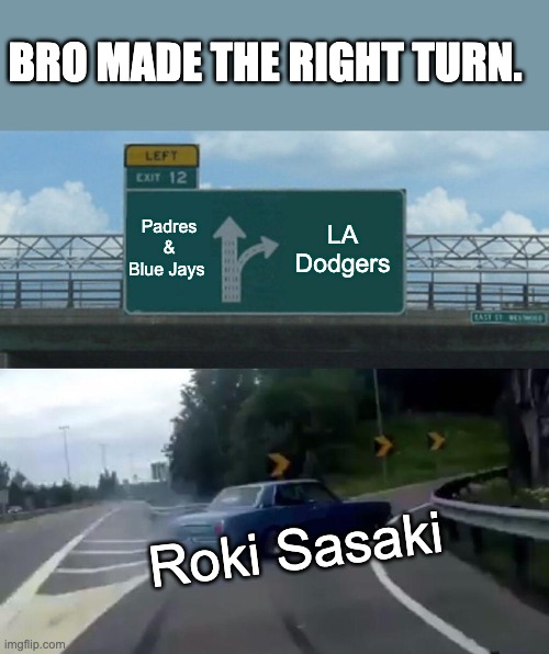 bro made the right turn | BRO MADE THE RIGHT TURN. Padres & Blue Jays; LA Dodgers; Roki Sasaki | image tagged in memes,left exit 12 off ramp | made w/ Imgflip meme maker