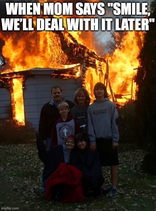 mom's logic | WHEN MOM SAYS "SMILE, WE’LL DEAL WITH IT LATER" | image tagged in memes | made w/ Imgflip meme maker