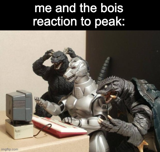 Godzilla Can't Believe | me and the bois reaction to peak: | image tagged in godzilla can't believe | made w/ Imgflip meme maker