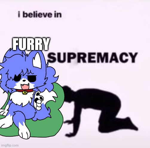 I believe in supremacy | FURRY | image tagged in i believe in supremacy | made w/ Imgflip meme maker