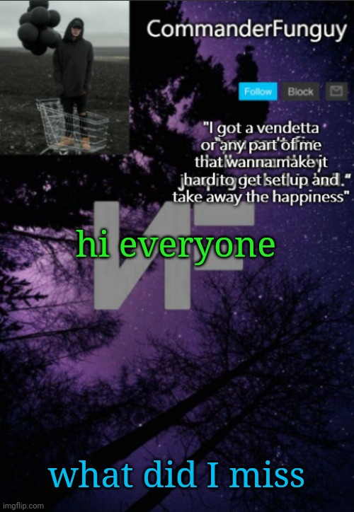 Lol | hi everyone; what did I miss | image tagged in commanderfunguy nf template thx yachi | made w/ Imgflip meme maker
