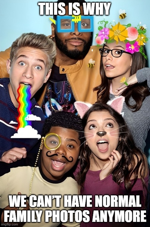 normal family photos | THIS IS WHY; WE CAN’T HAVE NORMAL FAMILY PHOTOS ANYMORE | image tagged in snapchat,memes,funny,filters,funny memes,game shakers | made w/ Imgflip meme maker