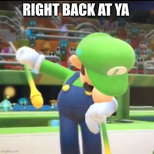 Luigi Dab | RIGHT BACK AT YA | image tagged in luigi dab | made w/ Imgflip meme maker