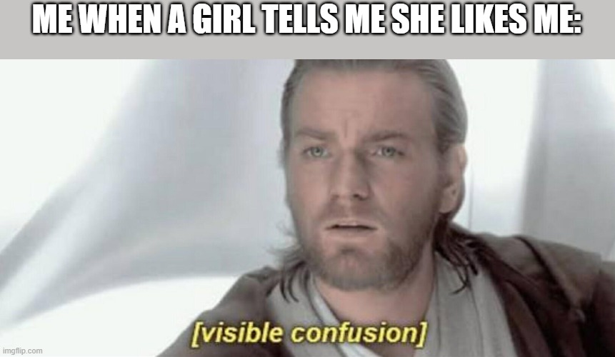 Visible Confusion | ME WHEN A GIRL TELLS ME SHE LIKES ME: | image tagged in visible confusion | made w/ Imgflip meme maker