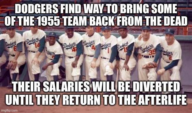 Dodgers 2025 | DODGERS FIND WAY TO BRING SOME OF THE 1955 TEAM BACK FROM THE DEAD; THEIR SALARIES WILL BE DIVERTED UNTIL THEY RETURN TO THE AFTERLIFE | image tagged in dodgers then | made w/ Imgflip meme maker