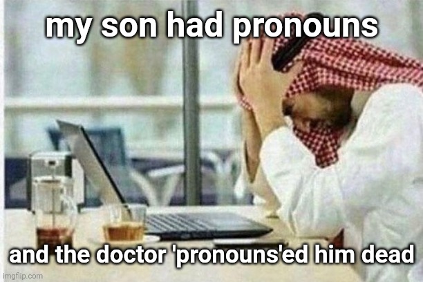 Arab facepalming in front of computer | my son had pronouns; and the doctor 'pronouns'ed him dead | image tagged in arab facepalming in front of computer | made w/ Imgflip meme maker