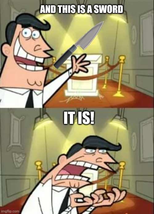 This Is Where I'd Put My Trophy If I Had One | AND THIS IS A SWORD; IT IS! | image tagged in memes,this is where i'd put my trophy if i had one | made w/ Imgflip meme maker