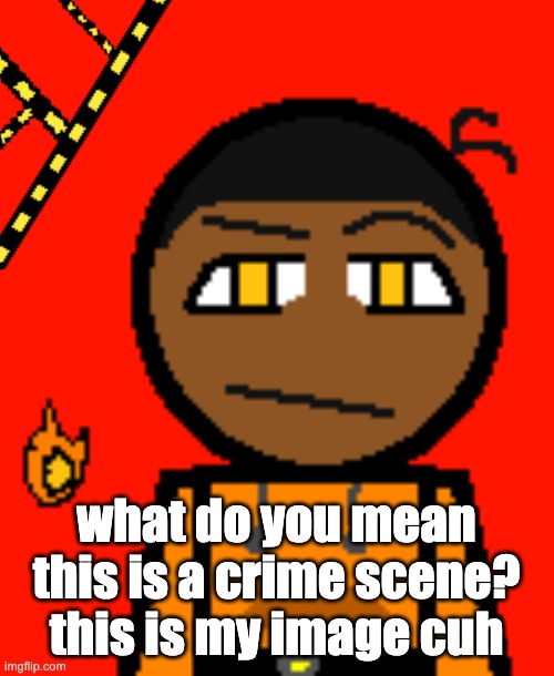 Carl Molter 2 | what do you mean this is a crime scene? this is my image cuh | image tagged in carl molter 2 | made w/ Imgflip meme maker