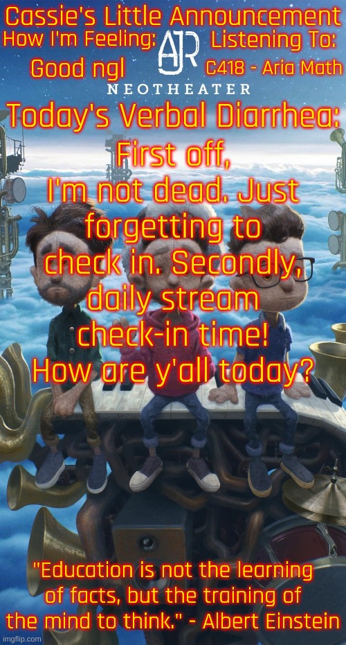 ;3 | Good ngl; C418 - Aria Math; First off, I'm not dead. Just forgetting to check in. Secondly, daily stream check-in time! How are y'all today? | image tagged in cassie's neotheater announcement template | made w/ Imgflip meme maker