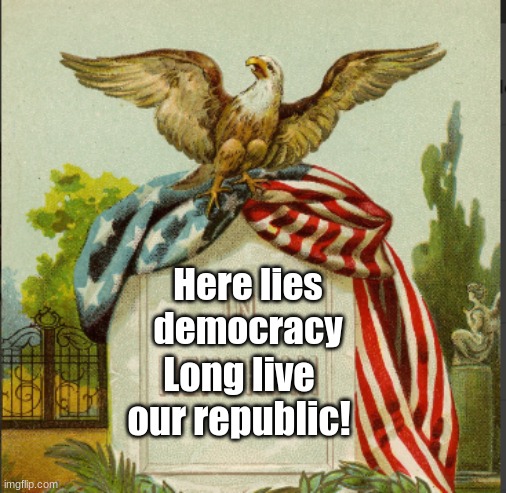 Fight for our republic! | Here lies democracy; Long live our republic! | image tagged in united states of america | made w/ Imgflip meme maker