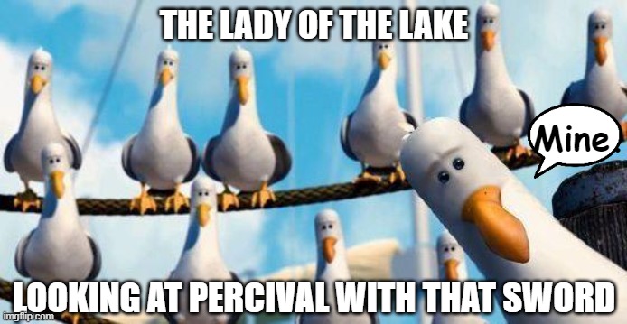 Give it back please | THE LADY OF THE LAKE; Mine. LOOKING AT PERCIVAL WITH THAT SWORD | image tagged in nemo birds,king arthur,literature,english teachers | made w/ Imgflip meme maker