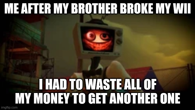 Wii Proplems | ME AFTER MY BROTHER BROKE MY WII; I HAD TO WASTE ALL OF MY MONEY TO GET ANOTHER ONE | image tagged in mr puzzles,wii | made w/ Imgflip meme maker