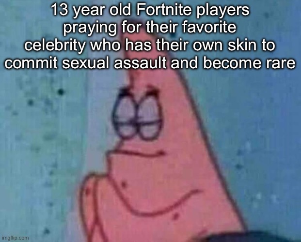 this won’t really make sense if you haven’t played fort before | 13 year old Fortnite players praying for their favorite celebrity who has their own skin to commit sexual assault and become rare | image tagged in praying patrick | made w/ Imgflip meme maker