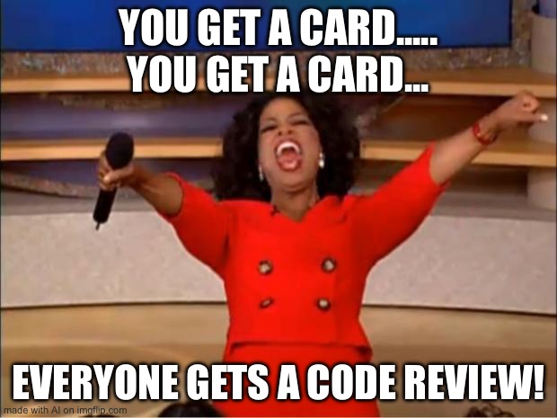 Oprah You Get A | YOU GET A CARD..... YOU GET A CARD... EVERYONE GETS A CODE REVIEW! | image tagged in memes,oprah you get a | made w/ Imgflip meme maker