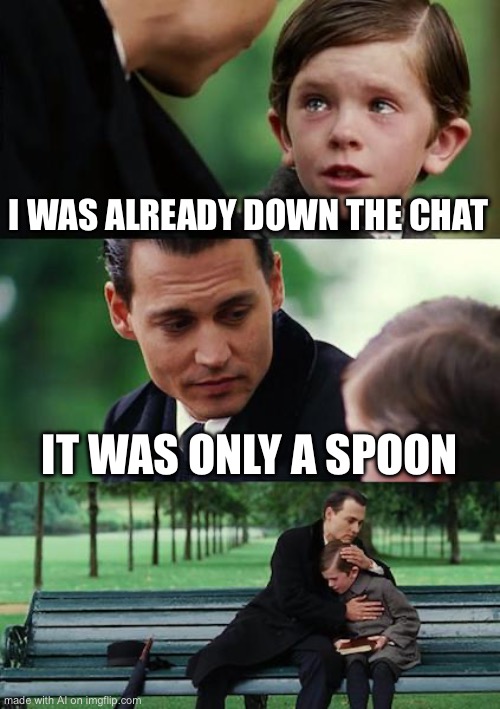 Finding Neverland | I WAS ALREADY DOWN THE CHAT; IT WAS ONLY A SPOON | image tagged in memes,finding neverland | made w/ Imgflip meme maker