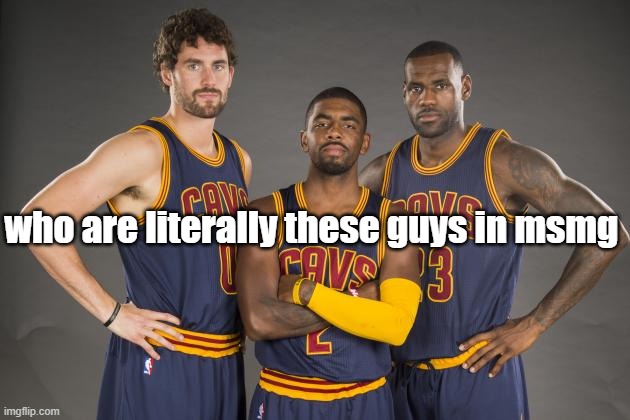 . | who are literally these guys in msmg | image tagged in cleveland cavaliers | made w/ Imgflip meme maker