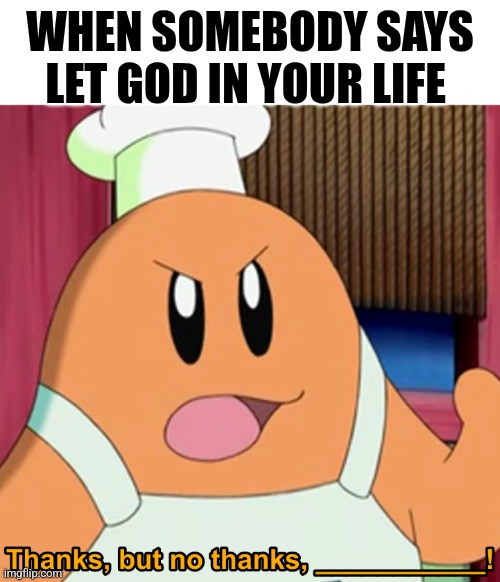 Chef Kawasaki Thanks But No Thanks | WHEN SOMEBODY SAYS LET GOD IN YOUR LIFE | image tagged in chef kawasaki thanks but no thanks | made w/ Imgflip meme maker