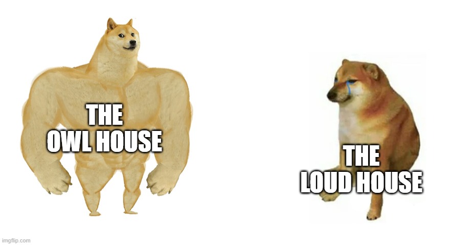 Who invented the loud house | THE OWL HOUSE; THE LOUD HOUSE | image tagged in buff doge vs crying cheems | made w/ Imgflip meme maker