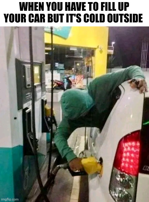 When You Have To Fill Up Your Car But It's Cold Outside | WHEN YOU HAVE TO FILL UP YOUR CAR BUT IT'S COLD OUTSIDE | image tagged in chris joines | made w/ Imgflip meme maker