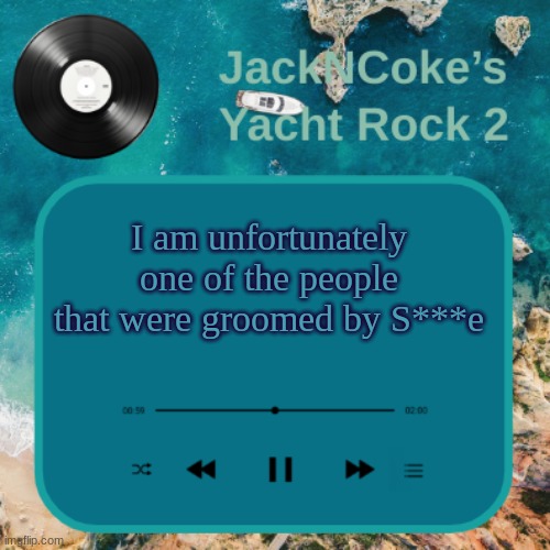 JackNCoke's new temp | I am unfortunately one of the people that were groomed by S***e | image tagged in jackncoke's new temp | made w/ Imgflip meme maker