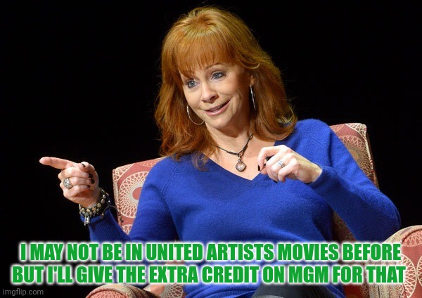 I May Not Be In United Artists Movies Before | I MAY NOT BE IN UNITED ARTISTS MOVIES BEFORE BUT I'LL GIVE THE EXTRA CREDIT ON MGM FOR THAT | image tagged in reba mcentire,united artists,mgm,hollywood | made w/ Imgflip meme maker