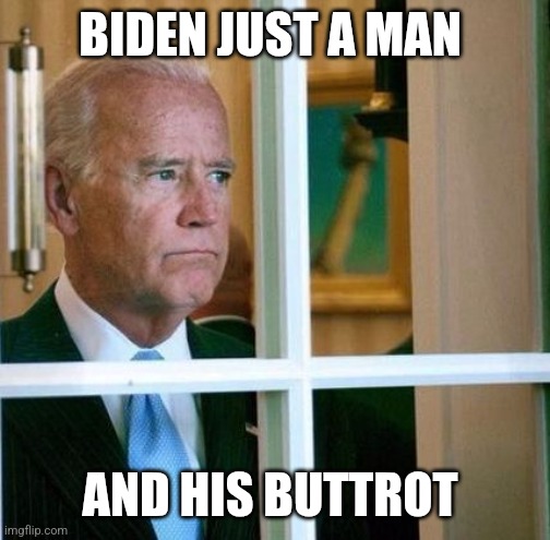 Biden Buttrot | BIDEN JUST A MAN; AND HIS BUTTROT | image tagged in sad joe biden,funny memes | made w/ Imgflip meme maker