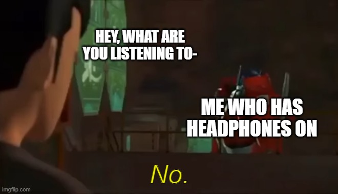 no | HEY, WHAT ARE YOU LISTENING TO-; ME WHO HAS HEADPHONES ON | image tagged in optimus no | made w/ Imgflip meme maker