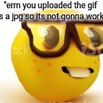 "erm you uploaded the gif as a jpg so its not gonna work" | made w/ Imgflip meme maker