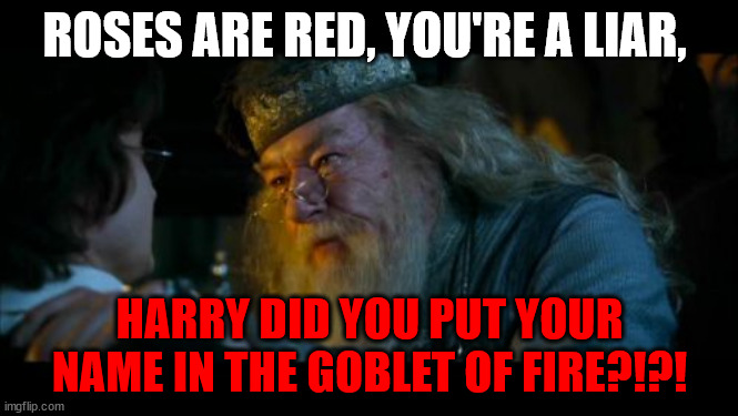 Angry Dumbledore | ROSES ARE RED, YOU'RE A LIAR, HARRY DID YOU PUT YOUR NAME IN THE GOBLET OF FIRE?!?! | image tagged in memes,angry dumbledore | made w/ Imgflip meme maker