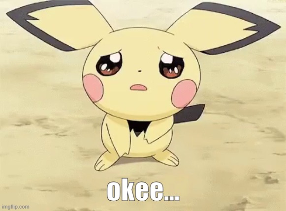 Sad pichu | okee... | image tagged in sad pichu | made w/ Imgflip meme maker