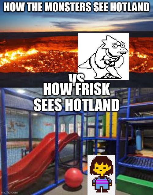 How Frisk perceives Hotland | HOW THE MONSTERS SEE HOTLAND; VS. HOW FRISK SEES HOTLAND | image tagged in memes,funny,undertale | made w/ Imgflip meme maker