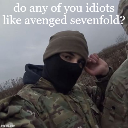 do any of you idiots like avenged sevenfold? | made w/ Imgflip meme maker