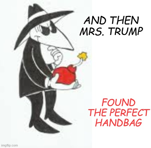 . . . perhaps a gift from her stepdaughter's line? | AND THEN MRS. TRUMP; FOUND THE PERFECT HANDBAG | image tagged in handbag,boom,mad magazine,fashion,melania trump,trump inauguration | made w/ Imgflip meme maker