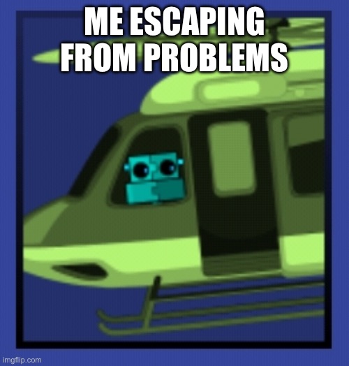 GD Meme | ME ESCAPING FROM PROBLEMS | image tagged in scratch in chopper | made w/ Imgflip meme maker