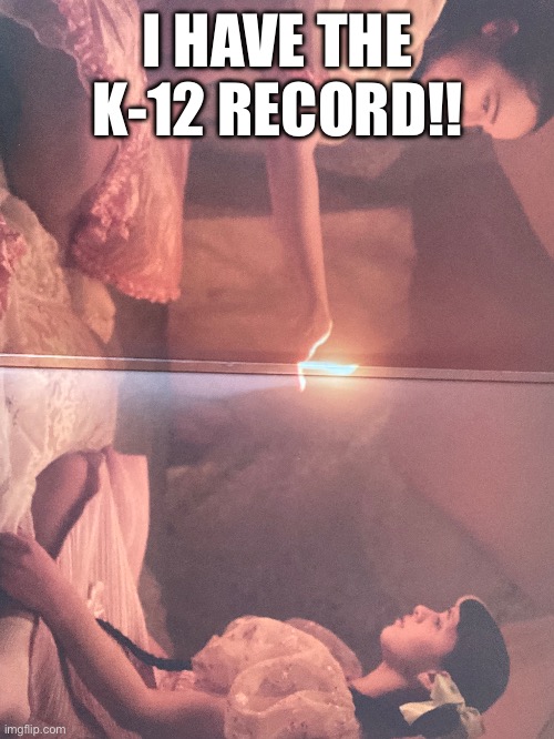 I HAVE THE K-12 RECORD!! | made w/ Imgflip meme maker