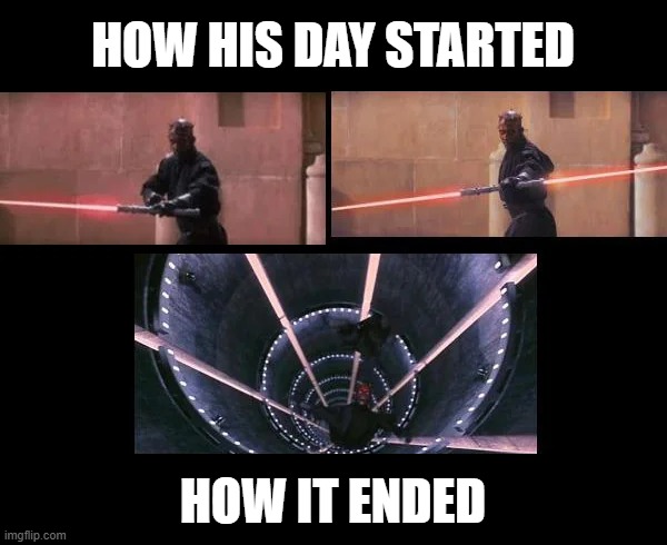 Have a Day Darth Maul | HOW HIS DAY STARTED; HOW IT ENDED | image tagged in star wars,darth maul | made w/ Imgflip meme maker