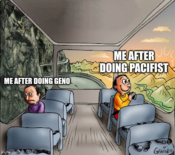 Two guys on a bus | ME AFTER DOING PACIFIST; ME AFTER DOING GENO | image tagged in two guys on a bus | made w/ Imgflip meme maker