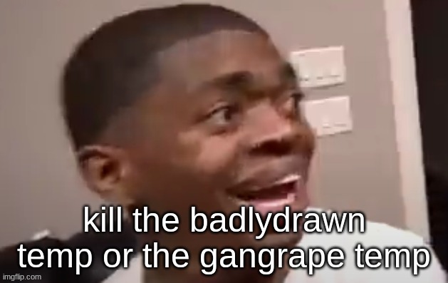 why he happi | kill the badlydrawn temp or the gangrape temp | image tagged in why he happi | made w/ Imgflip meme maker