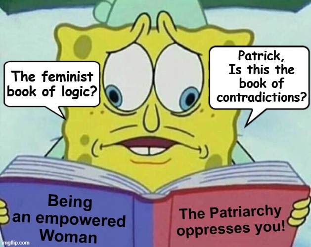 The Feminist handbook | Patrick, Is this the book of contradictions? The feminist book of logic? Being an empowered Woman; The Patriarchy oppresses you! | image tagged in cross eyed spongebob,feminism,feminist contradictions,feminist logic,no accountability,female supremacy | made w/ Imgflip meme maker