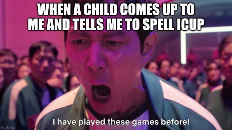 I've Played These Games Before | WHEN A CHILD COMES UP TO ME AND TELLS ME TO SPELL ICUP | image tagged in i've played these games before | made w/ Imgflip meme maker