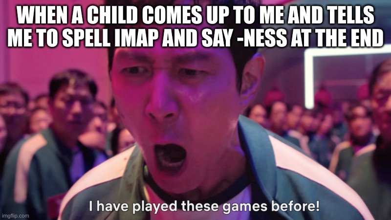 I've Played These Games Before | WHEN A CHILD COMES UP TO ME AND TELLS ME TO SPELL IMAP AND SAY -NESS AT THE END | image tagged in i've played these games before | made w/ Imgflip meme maker