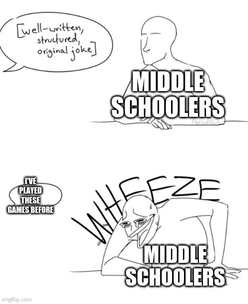 well-written, structured, original koke | MIDDLE SCHOOLERS; I'VE PLAYED THESE GAMES BEFORE; MIDDLE SCHOOLERS | image tagged in stop reading the tags | made w/ Imgflip meme maker