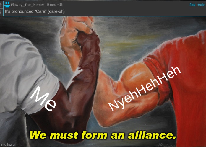 War with Flowey_the_memer | NyehHehHeh; Me; We must form an alliance. | image tagged in memes,epic handshake | made w/ Imgflip meme maker