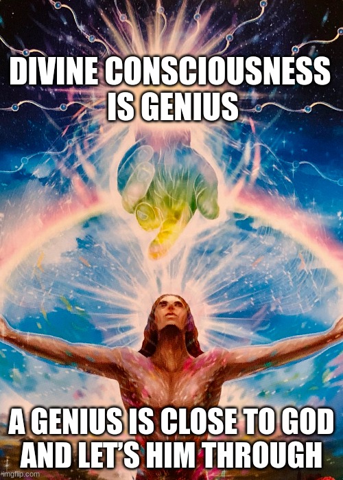 Divine consciousness is genius | DIVINE CONSCIOUSNESS 
IS GENIUS; A GENIUS IS CLOSE TO GOD
AND LET’S HIM THROUGH | image tagged in divine,consciousness,genius | made w/ Imgflip meme maker